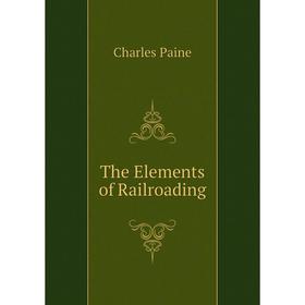 

Книга The Elements of Railroading. Charles Paine