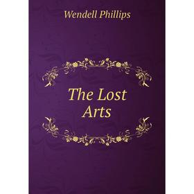 

Книга The Lost Arts. Wendell Phillips