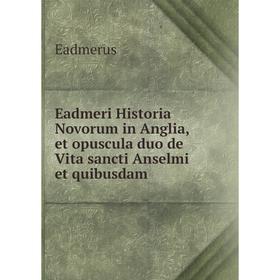 

Книга Eadmeri Historia Novorum in Anglia, et opuscula duo de Vita sancti Anselmi et quibusdam. Eadmerus