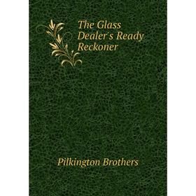 

Книга The Glass Dealer's Ready Reckoner. Pilkington Brothers