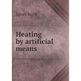 

Книга Heating by artificial means. James Keith