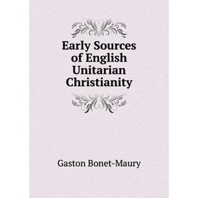 

Книга Early Sources of English Unitarian Christianity. Gaston Bonet-Maury