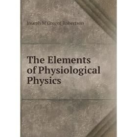 

Книга The Elements of Physiological Physics. Joseph M'Gregor Robertson