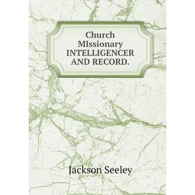 

Книга Church MIssionary INTELLIGENCER AND RECORD. Jackson Seeley