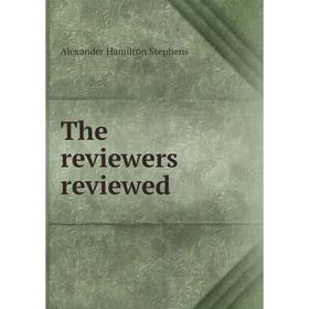 

Книга The reviewers reviewed. Alexander Hamilton Stephens