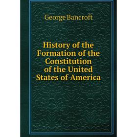 

Книга History of the Formation of the Constitution of the United States of America. George Bancroft