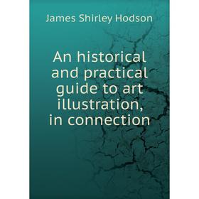 

Книга An historical and practical guide to art illustration, in connection. James Shirley Hodson