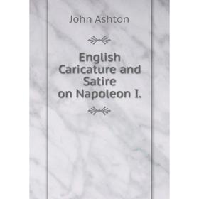 

Книга English Caricature and Satire on Napoleon I. Ashton John