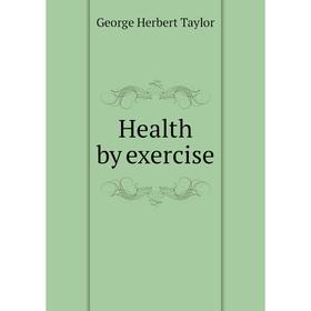 

Книга Health by exercise. George Herbert Taylor