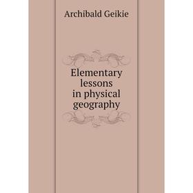 

Книга Elementary lessons in physical geography. Geikie Archibald