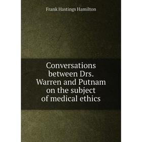 

Книга Conversations between Drs. Warren and Putnam on the subject of medical ethics. Frank Hastings Hamilton