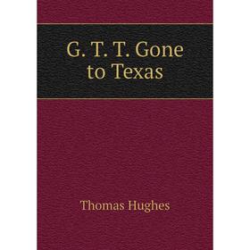 

Книга G. T. T. Gone to Texas. Thomas Hughes