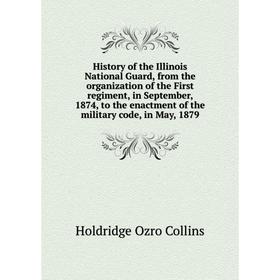 

Книга History of the Illinois National Guard, from the organization of the First regiment, in September, 1874, to the enactment of the military code,