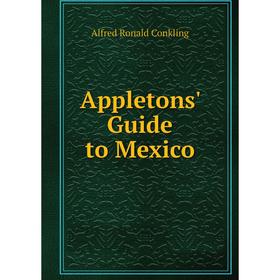 

Книга Appletons' Guide to Mexico. Alfred Ronald Conkling