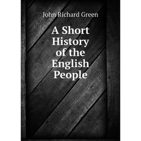 

Книга A Short History of the English People. John Richard Green