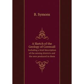 

Книга A Sketch of the Geology of CornwallIncluding a brief description of the mining districts and the ores produced in them. B. Symons