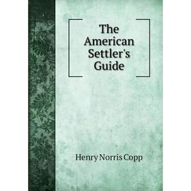 

Книга The American Settler's Guide. Henry Norris Copp