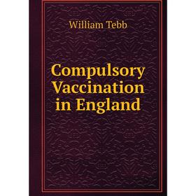 

Книга Compulsory Vaccination in England. William Tebb