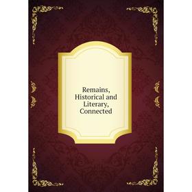 

Книга Remains, Historical and Literary, Connected
