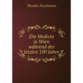 

Книга Die Medicin in Wien während der letzten 100 Jahre. Theodor Puschmann