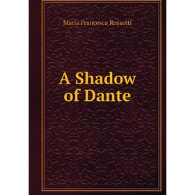 

Книга A Shadow of Dante. Maria Francesca Rossetti