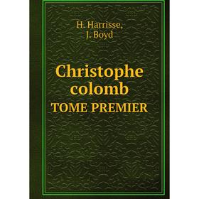 

Книга Christophe сolomb Tome Premier. H. Harrisse, J. Boyd