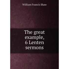 

Книга The great example, 6 Lenten sermons. William Francis Shaw