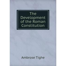 

Книга The Development of the Roman Constitution. Ambrose Tighe