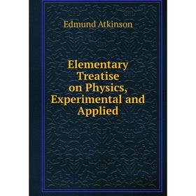 

Книга Elementary Treatise on Physics, Experimental and Applied. Edmund Atkinson
