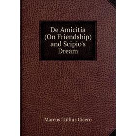 

Книга De Amicitia (On Friendship) and Scipio's Dream. Marcus Tullius Cicero