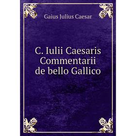 

Книга C. Iulii Caesaris Commentarii de bello Gallico. Caesar Gaius Julius