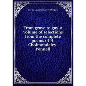 

Книга From grave to gay' a. Volume of selections from the complete poems of H. Cholmondeley-Pennell. H. Cholmondeley-Pennell