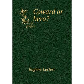

Книга Coward or hero. Eugène Leclerc
