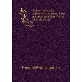 

Книга S. Avreli Avgvstini Hipponensis episcopi Liber qvi appellatvr Specvlvm et Liber de divinis. Franz Weihrich Augustine