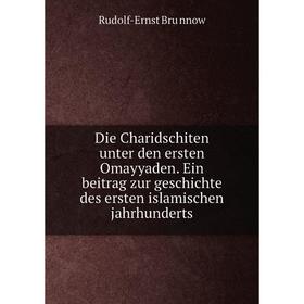 

Книга Die Charidschiten unter den ersten Omayyaden. Ein beitrag zur geschichte des ersten islamischen jahrhunderts. Rudolf-Ernst Brünnow