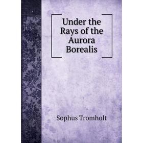 

Книга Under the Rays of the Aurora Borealis. Sophus Tromholt