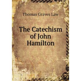 

Книга The Catechism of John Hamilton. Thomas Graves Law