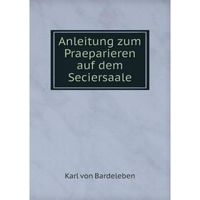 

Книга Anleitung zum Praeparieren auf dem Seciersaale. Karl von Bardeleben