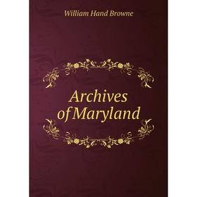 

Книга Archives of Maryland. William Hand Browne