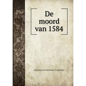 

Книга De moord van 1584. Johannes Godefridus Frederiks