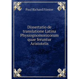 

Книга Dissertatio de translatione Latina Physiognomonicorum quae feruntur Aristotelis. Paul Richard Förster