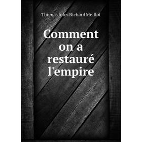 

Книга Comment on a restauré l'empire. Thomas Jules Richard Meillot