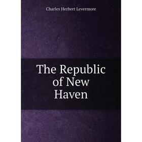 

Книга The Republic of New Haven. Charles Herbert Levermore