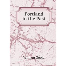 

Книга Portland in the Past. William Goold