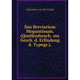 

Книга Das Breviarium Moguntinum. (Quellenforsch. zur Gesch. d. Erfindung d. Typogr.). Antonius van der Linde