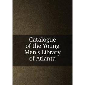 

Книга Catalogue of the Young Men's Library of Atlanta