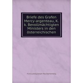 

Книга Briefe des Grafen Mercy-argenteau, K. k. Bevollmächtigten Ministers in den österreichischen. Fürst Ludwig Joseph Max Starhemberg