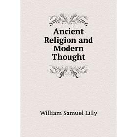 

Книга Ancient Religion and Modern Thought. Lilly William Samuel