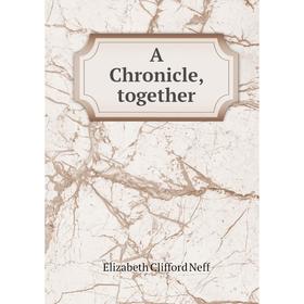 

Книга A Chronicle, together. Elizabeth Clifford Neff