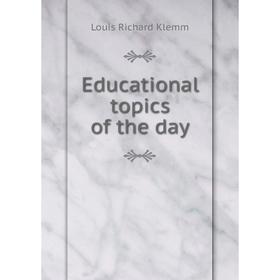 

Книга Educational topics of the day. Louis Richard Klemm
